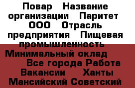 Повар › Название организации ­ Паритет, ООО › Отрасль предприятия ­ Пищевая промышленность › Минимальный оклад ­ 25 000 - Все города Работа » Вакансии   . Ханты-Мансийский,Советский г.